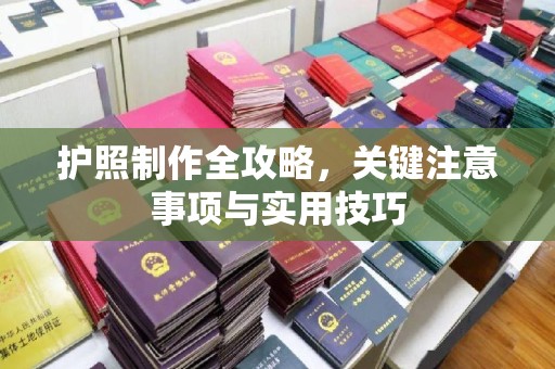 中方护照制作全攻略，关键注意事项与实用技巧