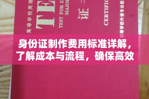 中方身份证制作费用标准详解，了解成本与流程，确保高效办理