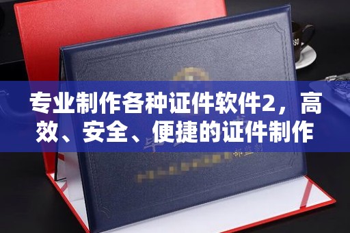 中方专业制作各种证件软件2，高效、安全、便捷的证件制作解决方案