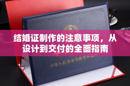 中方结婚证制作的注意事项，从设计到交付的全面指南