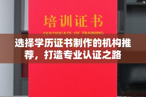 中方选择学历证书制作的机构推荐，打造专业认证之路