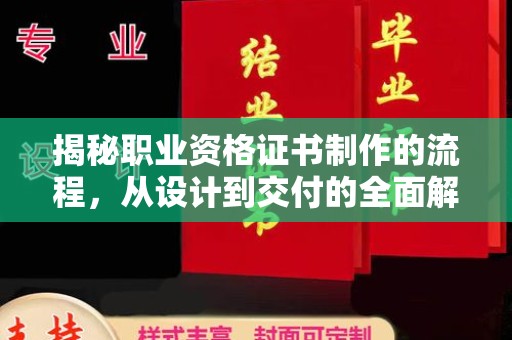 中方揭秘职业资格证书制作的流程，从设计到交付的全面解析