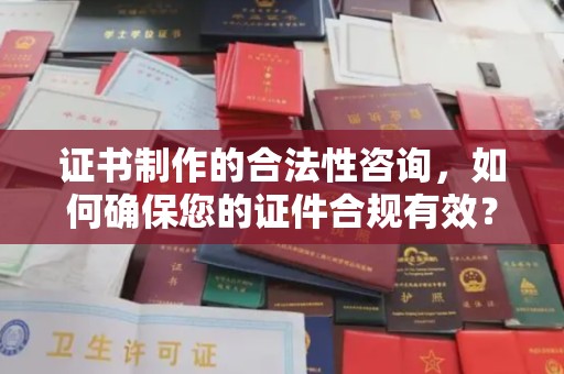 中方证书制作的合法性咨询，如何确保您的证件合规有效？