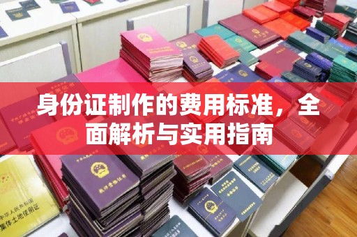 中方身份证制作的费用标准，全面解析与实用指南