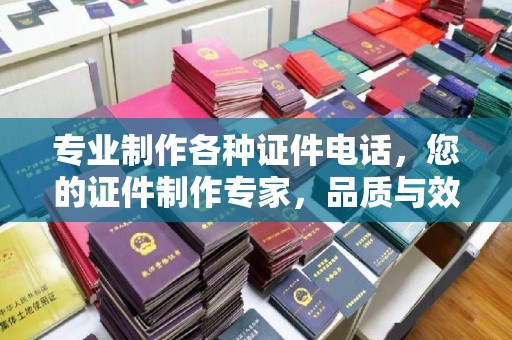 中方专业制作各种证件电话，您的证件制作专家，品质与效率的完美结合