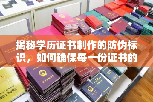 中方揭秘学历证书制作的防伪标识，如何确保每一份证书的真实性