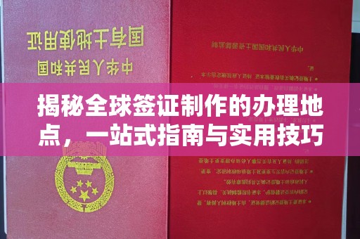 中方揭秘全球签证制作的办理地点，一站式指南与实用技巧