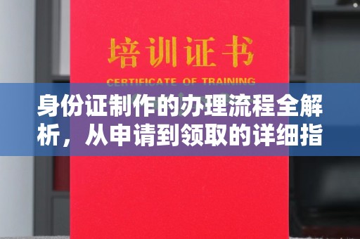 中方身份证制作的办理流程全解析，从申请到领取的详细指南