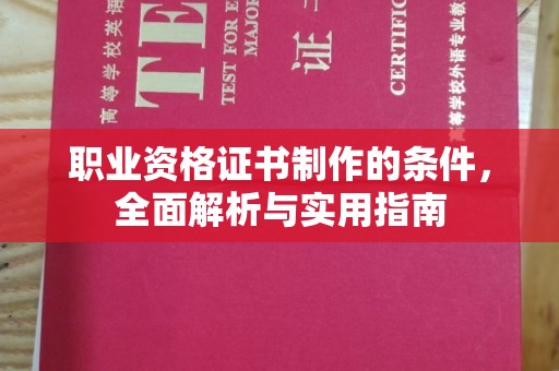 中方职业资格证书制作的条件，全面解析与实用指南