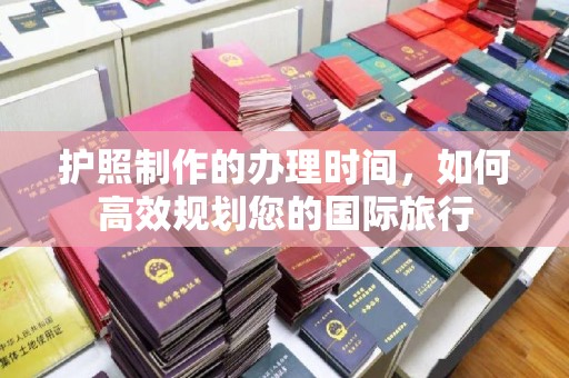 中方护照制作的办理时间，如何高效规划您的国际旅行