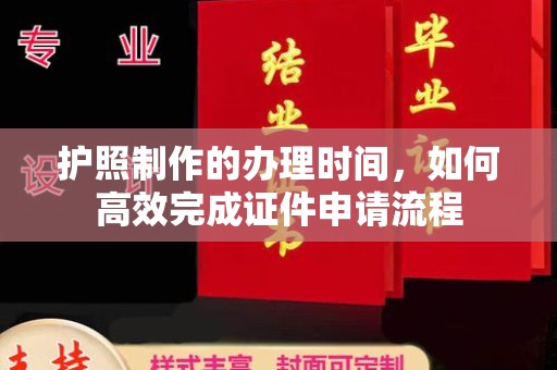 中方护照制作的办理时间，如何高效完成证件申请流程