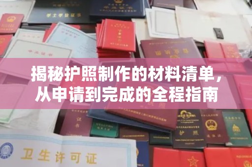 中方揭秘护照制作的材料清单，从申请到完成的全程指南