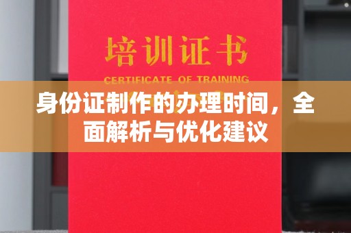 中方身份证制作的办理时间，全面解析与优化建议