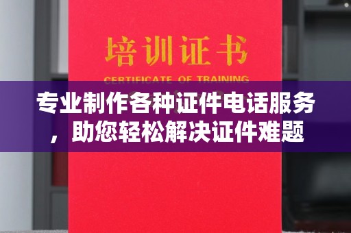 中方专业制作各种证件电话服务，助您轻松解决证件难题