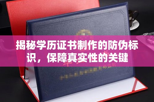 中方揭秘学历证书制作的防伪标识，保障真实性的关键