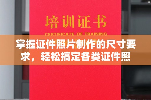 中方掌握证件照片制作的尺寸要求，轻松搞定各类证件照