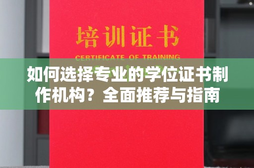 中方如何选择专业的学位证书制作机构？全面推荐与指南