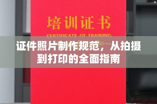 中方证件照片制作规范，从拍摄到打印的全面指南